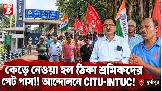 কেড়ে নেওয়া হল ঠিকা শ্রমিকদের গেট পাস!! আন্দোলনে CITU-INTUC!