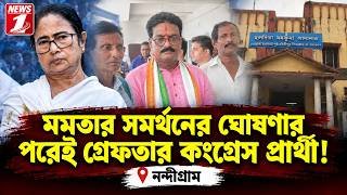 মমতার  সমর্থনের ঘোষণার  পরেই গ্রেফতার কংগ্রেস  প্রার্থী।