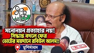 মনোনয়ন প্রত্যাহার নয়! সিদ্ধান্ত বদলে ফের ভোটের ময়দানে রবিউল আলম!!