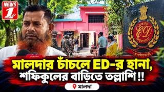 মালদার চাঁচলে ED-র হানা, শফিকুলের বাড়িতে তল্লাশি!
